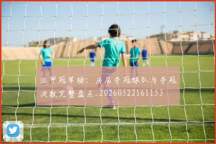 法甲冠军榜:历届夺冠球队与夺冠次数完整盘点_20260522161153