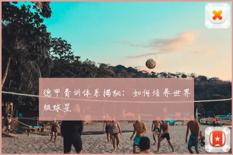 德甲青训体系揭秘：如何培养世界级球星