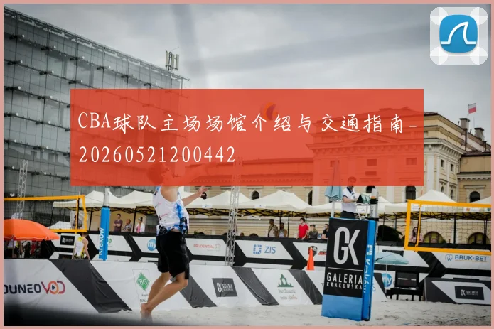 CBA球队主场场馆介绍与交通指南_20260521200442
