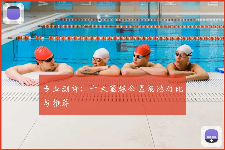 专业测评:十大篮球公园场地对比与推荐