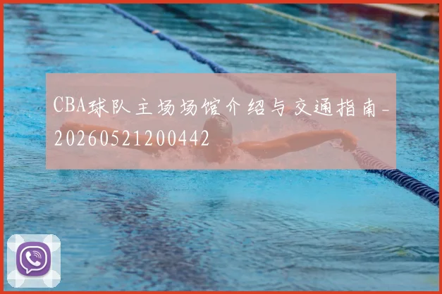 CBA球队主场场馆介绍与交通指南_20260521200442
