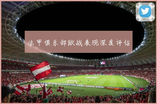 法甲俱乐部欧战表现深度评估