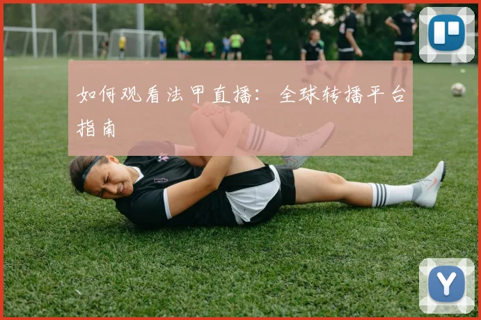 如何观看法甲直播：全球转播平台指南