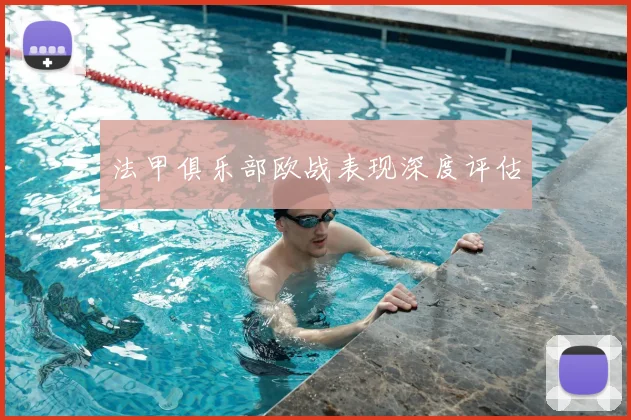 法甲俱乐部欧战表现深度评估
