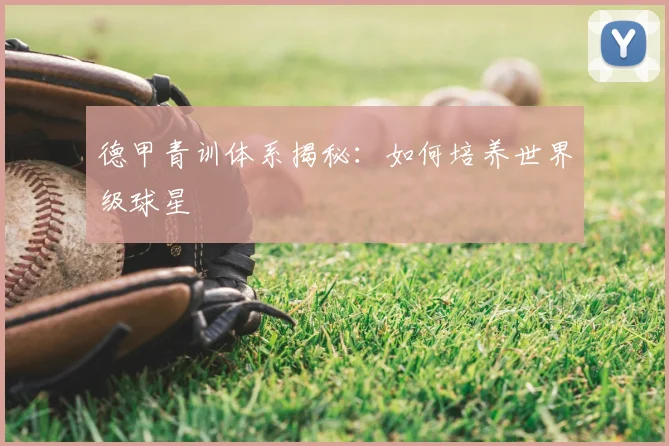 德甲青训体系揭秘：如何培养世界级球星
