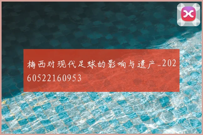 梅西对现代足球的影响与遗产_20260522160953